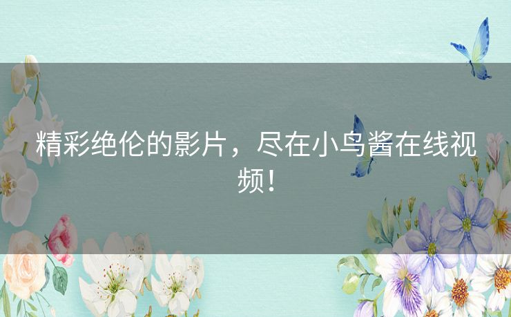 精彩绝伦的影片,尽在小鸟酱在线视频! 精彩绝伦的影片,尽在小鸟酱在线视频!