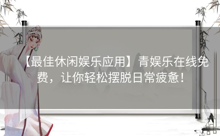 【最佳休闲娱乐应用】青娱乐在线免费，让你轻松摆脱日常疲惫！