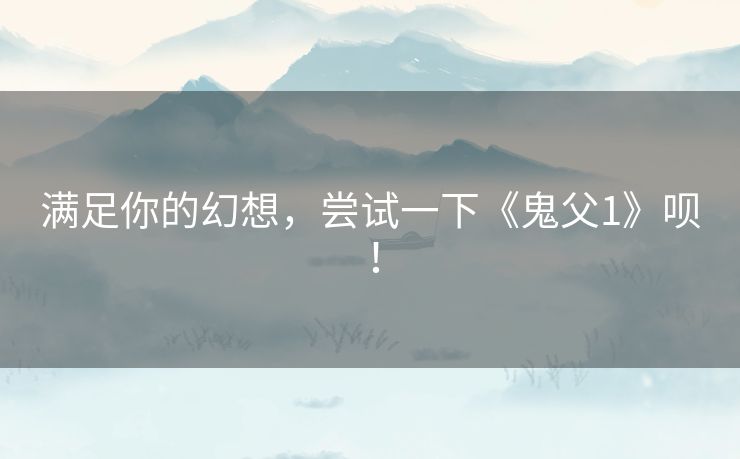 满足你的幻想，尝试一下《鬼父1》呗！