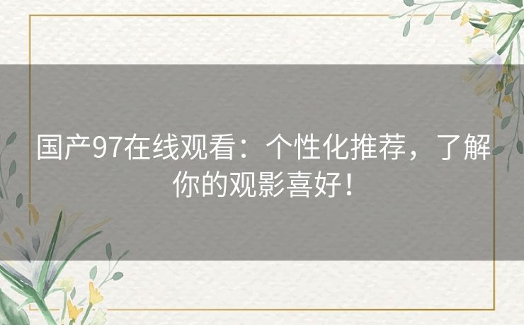 国产97在线观看：个性化推荐，了解你的观影喜好！
