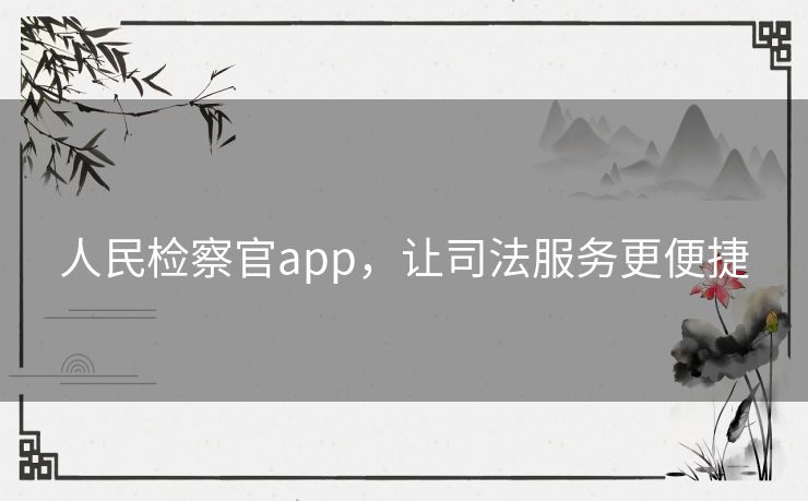 人民检察官app,让司法服务更便捷 人民检察官app,让司法服务更便捷