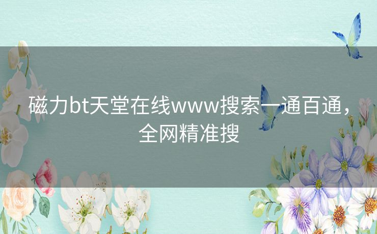 磁力bt天堂在线www搜索一通百通,全网精准搜 磁力bt天堂在线www搜索一通百通,全网精准搜