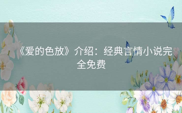 《爱的色放》介绍:经典言情小说完全免费 《爱的色放》介绍:经典言情小说完全免费