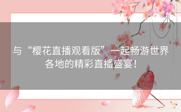 与“樱花直播观看版”一起畅游世界各地的精彩直播盛宴! 与“樱花直播观看版”一起畅游世界各地的精彩直播盛宴!