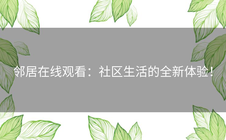 邻居在线观看:社区生活的全新体验! 邻居在线观看:社区生活的全新体验!