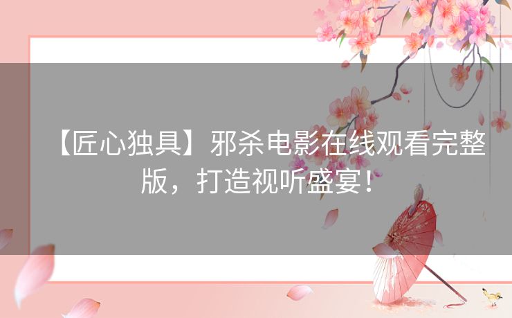 【匠心独具】邪杀电影在线观看完整版，打造视听盛宴！