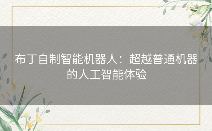 布丁自制智能机器人:超越普通机器的人工智能体验 布丁自制智能机器人:超越普通机器的人工智能体验