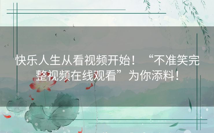 快乐人生从看视频开始!“不准笑完整视频在线观看”为你添料! 快乐人生从看视频开始!“不准笑完整视频在线观看”为你添料!