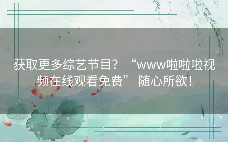 获取更多综艺节目?“www啦啦啦视频在线观看免费” 随心所欲! 获取更多综艺节目?“www啦啦啦视频在线观看免费” 随心所欲!