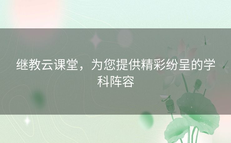 继教云课堂,为您提供精彩纷呈的学科阵容 继教云课堂,为您提供精彩纷呈的学科阵容