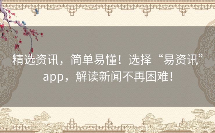 精选资讯，简单易懂！选择“易资讯”app，解读新闻不再困难！