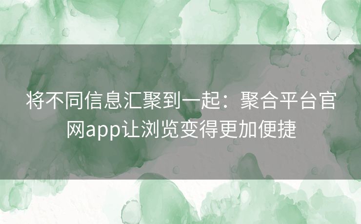 将不同信息汇聚到一起:聚合平台官网app让浏览变得更加便捷 将不同信息汇聚到一起:聚合平台官网app让浏览变得更加便捷