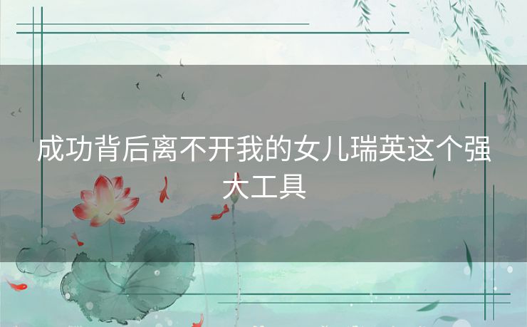 成功背后离不开我的女儿瑞英这个强大工具