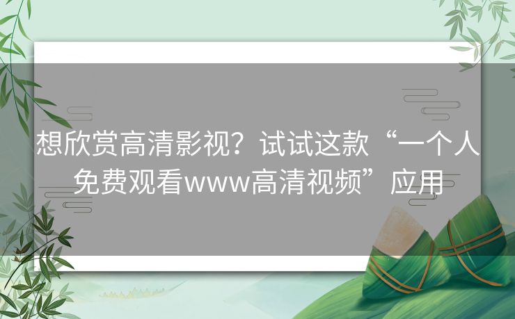 想欣赏高清影视？试试这款“一个人免费观看www高清视频”应用