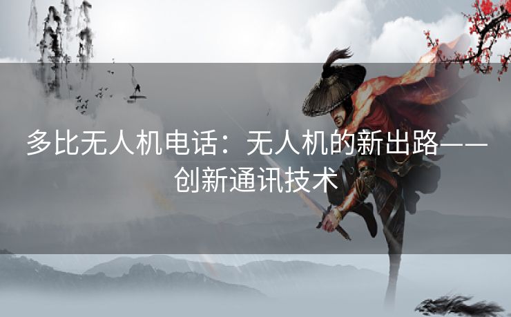 多比无人机电话:无人机的新出路——创新通讯技术 多比无人机电话:无人机的新出路——创新通讯技术
