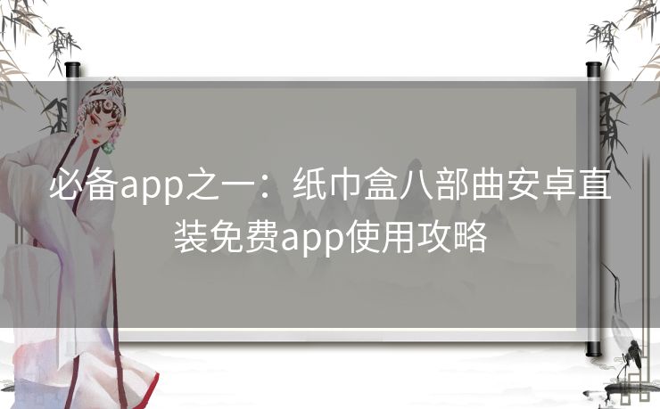 必备app之一：纸巾盒八部曲安卓直装免费app使用攻略