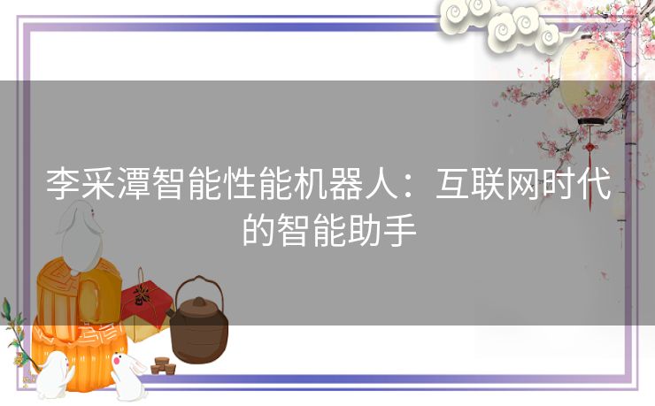 李采潭智能性能机器人：互联网时代的智能助手