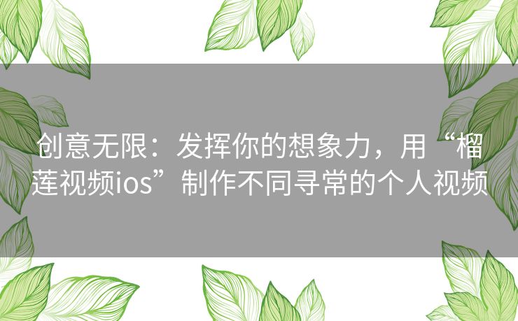创意无限：发挥你的想象力，用“榴莲视频ios”制作不同寻常的个人视频