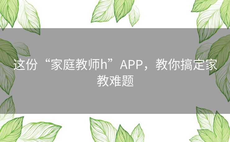 这份“家庭教师h”APP，教你搞定家教难题