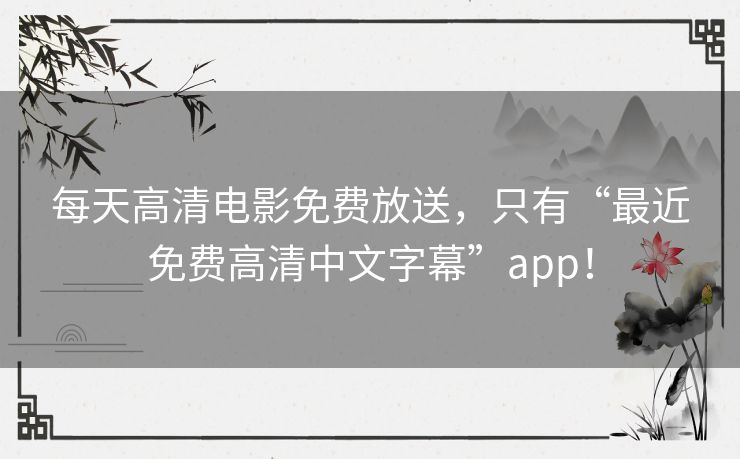 每天高清电影免费放送,只有“最近免费高清中文字幕”app! 每天高清电影免费放送,只有“最近免费高清中文字幕”app!