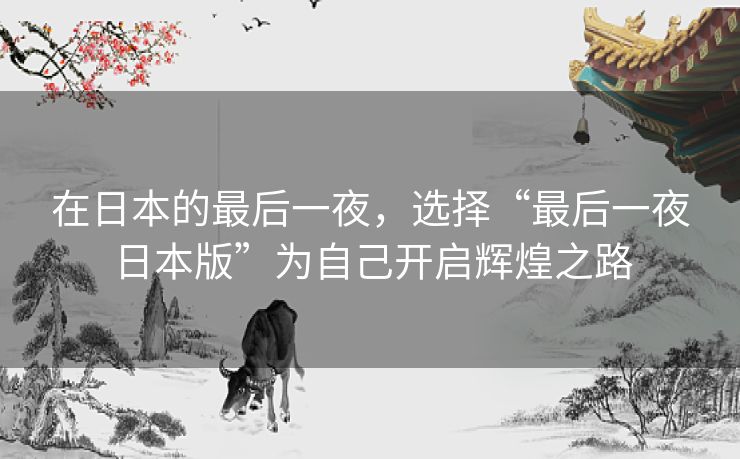 在日本的最后一夜，选择“最后一夜日本版”为自己开启辉煌之路