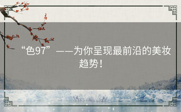 “色97”——为你呈现最前沿的美妆趋势！