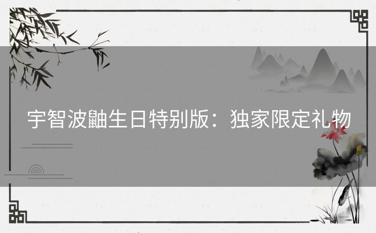 宇智波鼬生日特别版:独家限定礼物 宇智波鼬生日特别版:独家限定礼物