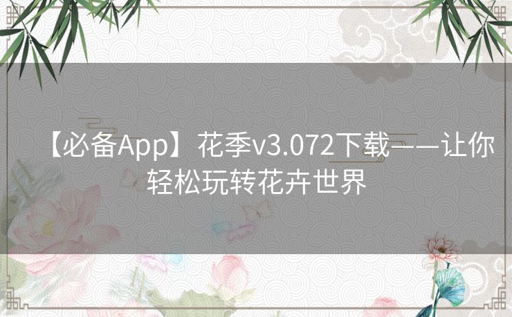 【必备App】花季v3.072下载——让你轻松玩转花卉世界 【必备App】花季v3.072下载——让你轻松玩转花卉世界