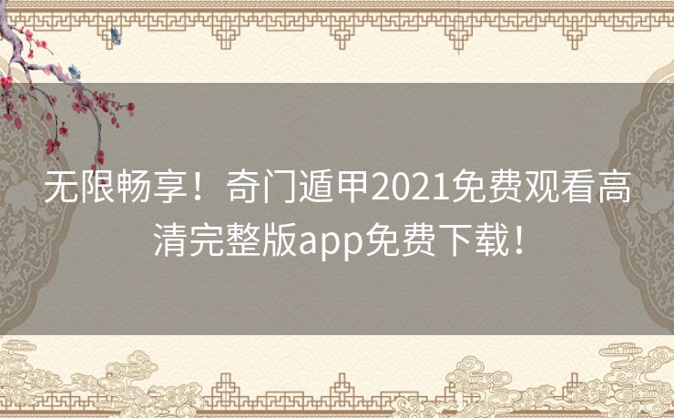 无限畅享！奇门遁甲2021免费观看高清完整版app免费下载！