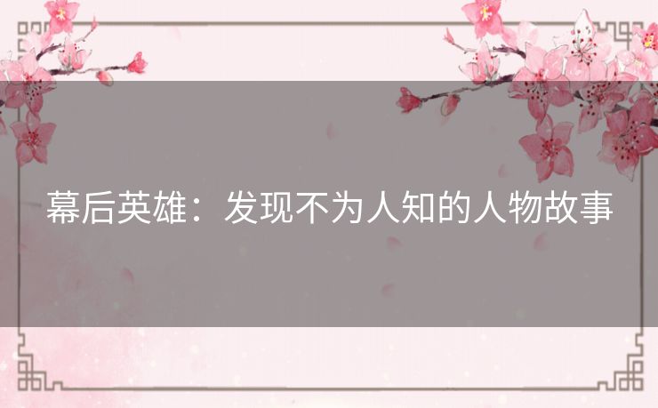 幕后英雄：发现不为人知的人物故事