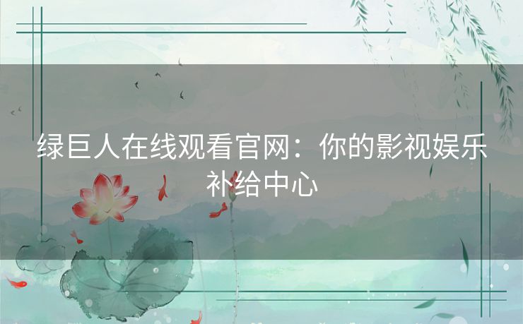 绿巨人在线观看官网：你的影视娱乐补给中心