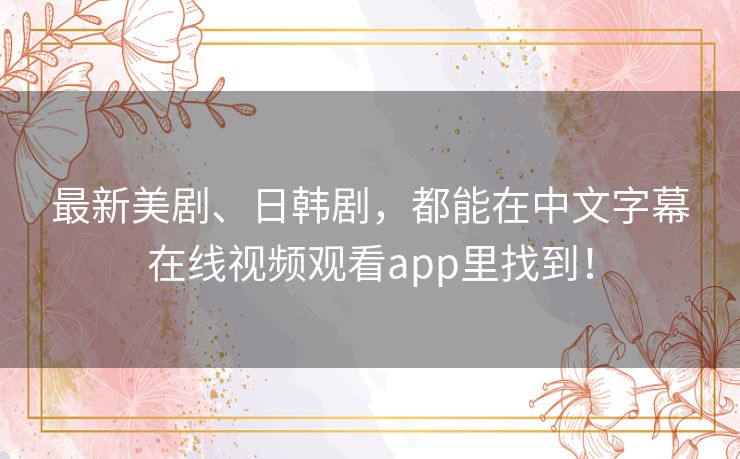 最新美剧、日韩剧,都能在中文字幕在线视频观看app里找到! 最新美剧、日韩剧,都能在中文字幕在线视频观看app里找到!