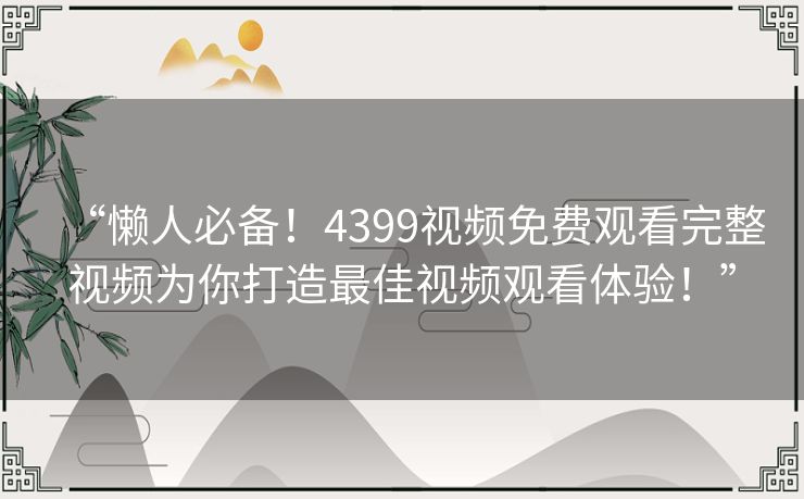 “懒人必备！4399视频免费观看完整视频为你打造最佳视频观看体验！”