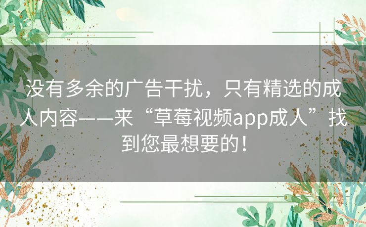 没有多余的广告干扰，只有精选的成人内容——来“草莓视频app成人”找到您最想要的！
