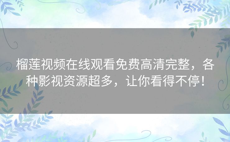 榴莲视频在线观看免费高清完整，各种影视资源超多，让你看得不停！