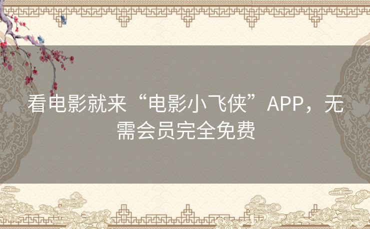 看电影就来“电影小飞侠”APP，无需会员完全免费