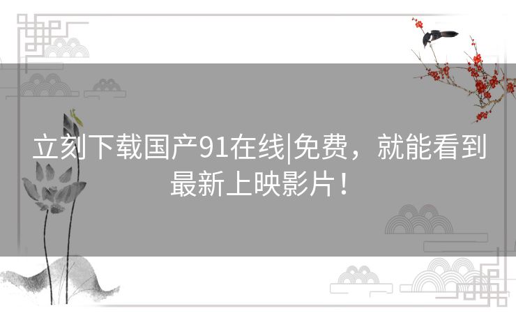 立刻下载国产91在线|免费，就能看到最新上映影片！