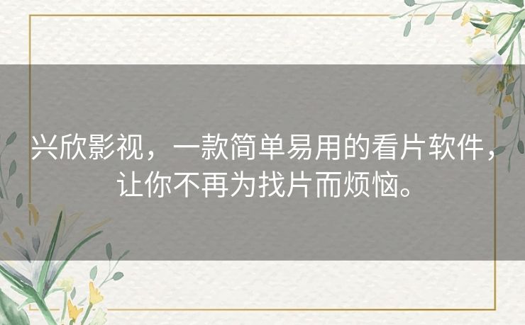 兴欣影视,一款简单易用的看片软件,让你不再为找片而烦恼。 兴欣影视,一款简单易用的看片软件,让你不再为找片而烦恼。
