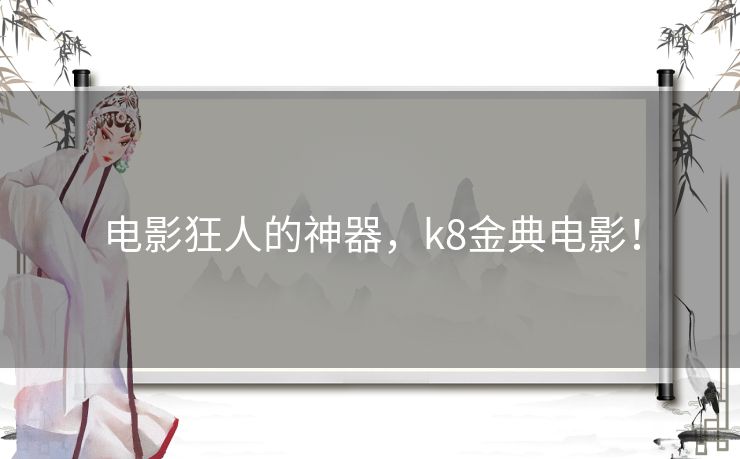 电影狂人的神器，k8金典电影！