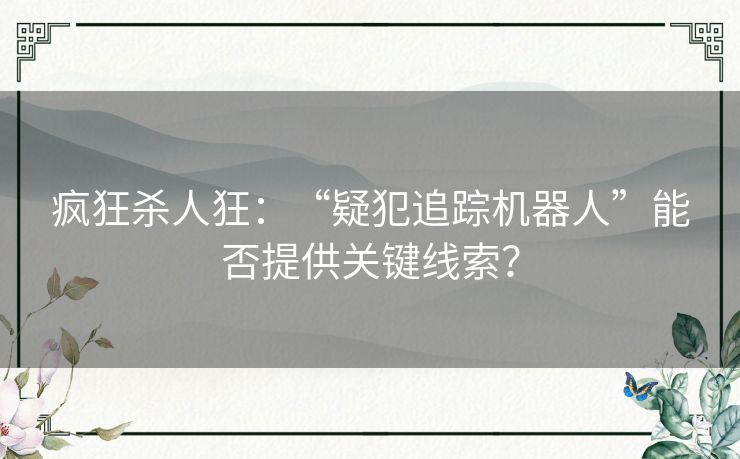 疯狂杀人狂:“疑犯追踪机器人”能否提供关键线索? 疯狂杀人狂:“疑犯追踪机器人”能否提供关键线索?