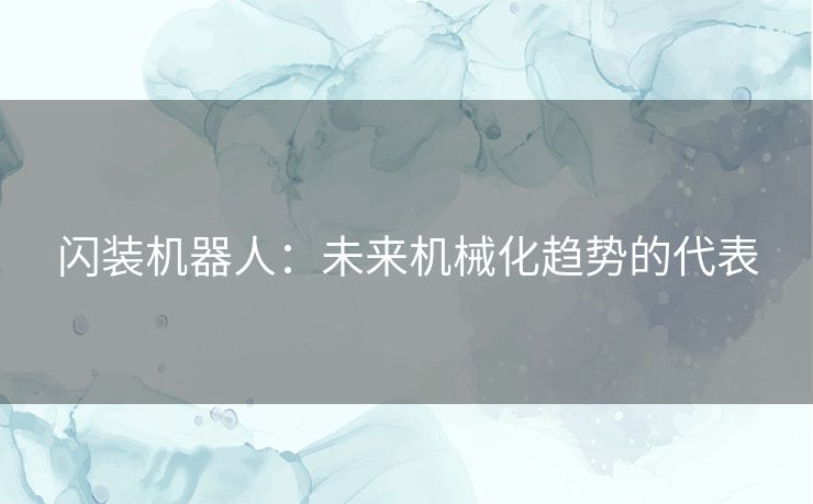 闪装机器人:未来机械化趋势的代表 闪装机器人:未来机械化趋势的代表
