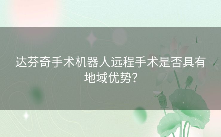 达芬奇手术机器人远程手术是否具有地域优势？