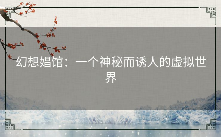 幻想娼馆:一个神秘而诱人的虚拟世界 幻想娼馆:一个神秘而诱人的虚拟世界