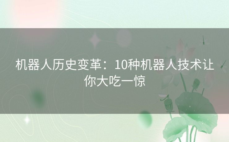 机器人历史变革：10种机器人技术让你大吃一惊