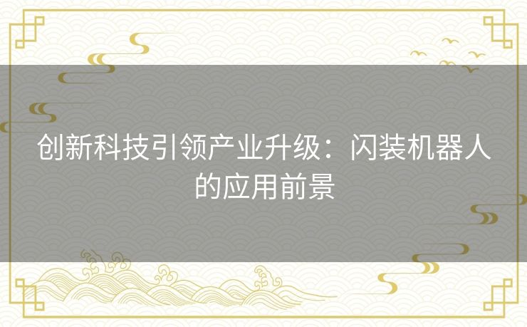 创新科技引领产业升级：闪装机器人的应用前景