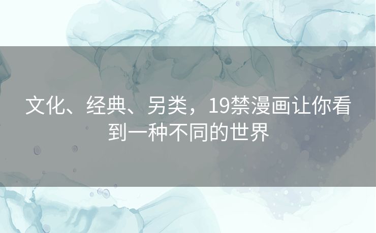 文化、经典、另类，19禁漫画让你看到一种不同的世界