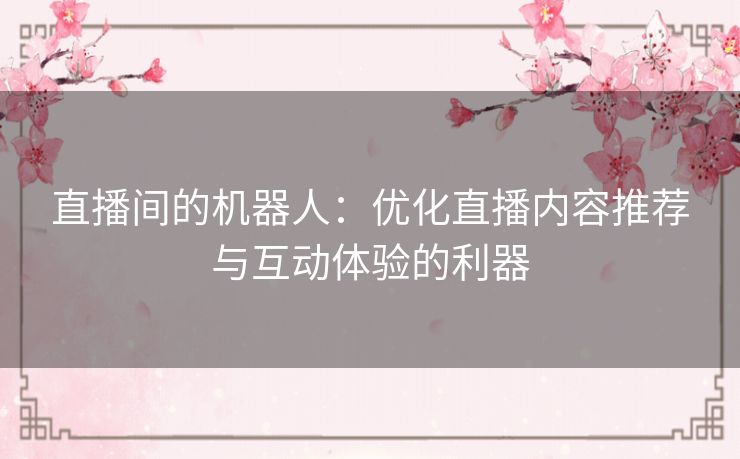 直播间的机器人：优化直播内容推荐与互动体验的利器