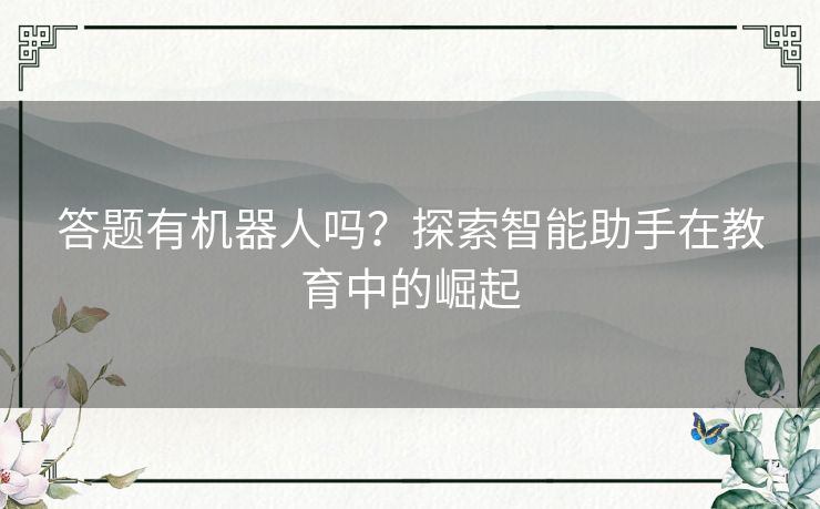 答题有机器人吗？探索智能助手在教育中的崛起