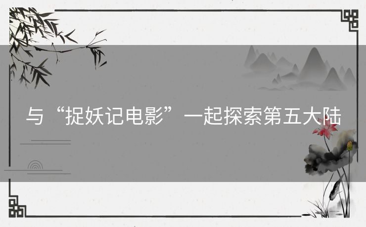 与“捉妖记电影”一起探索第五大陆