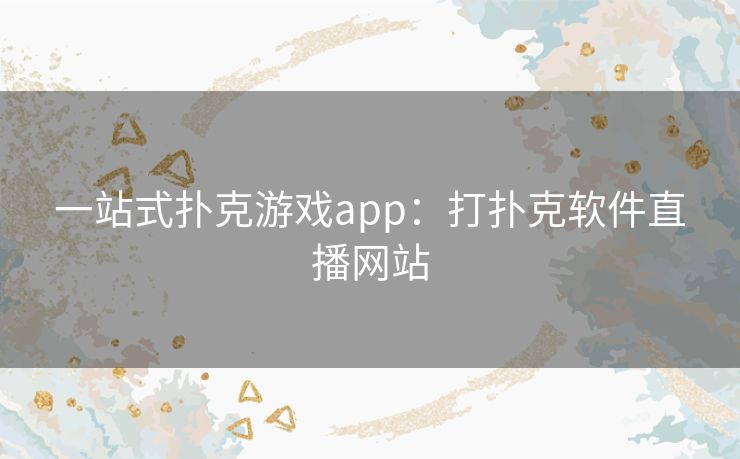 一站式扑克游戏app:打扑克软件直播网站 一站式扑克游戏app:打扑克软件直播网站
